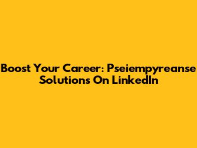 Boost Your Career: Pseiempyreanse Solutions On LinkedIn
