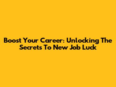 Boost Your Career: Unlocking The Secrets To New Job Luck