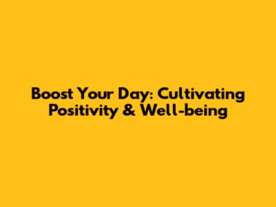 Boost Your Day: Cultivating Positivity & Well-being