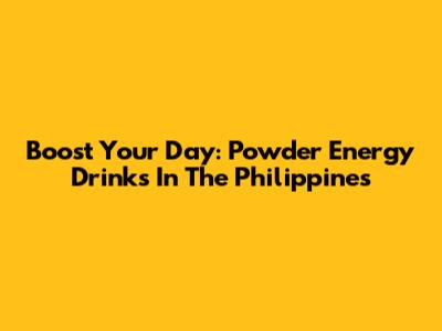 Boost Your Day: Powder Energy Drinks In The Philippines
