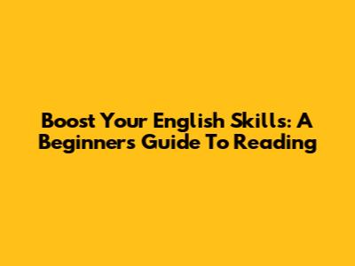 Boost Your English Skills: A Beginner's Guide To Reading