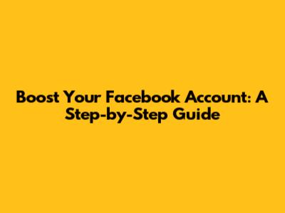 Boost Your Facebook Account: A Step-by-Step Guide