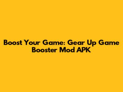 Boost Your Game: Gear Up Game Booster Mod APK