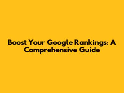 Boost Your Google Rankings: A Comprehensive Guide