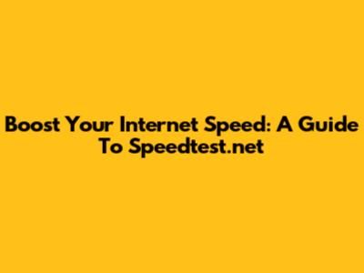 Boost Your Internet Speed: A Guide To Speedtest.net