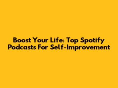 Boost Your Life: Top Spotify Podcasts For Self-Improvement