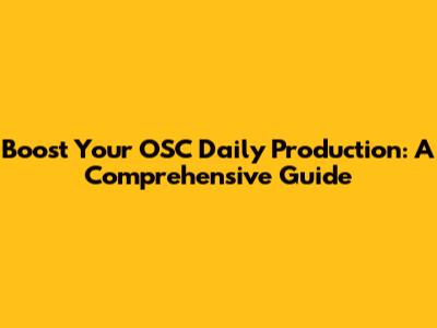Boost Your OSC Daily Production: A Comprehensive Guide
