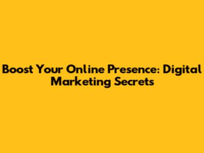 Boost Your Online Presence: Digital Marketing Secrets