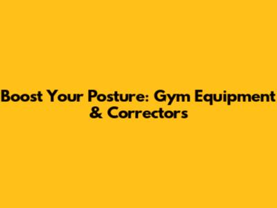 Boost Your Posture: Gym Equipment & Correctors