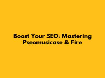 Boost Your SEO: Mastering Pseomusicase & Fire