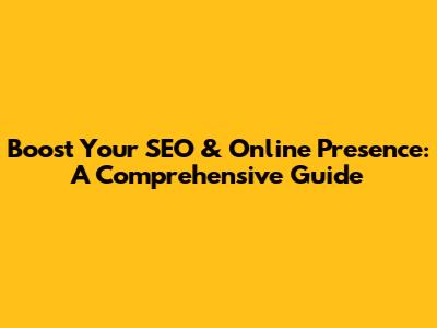 Boost Your SEO & Online Presence: A Comprehensive Guide