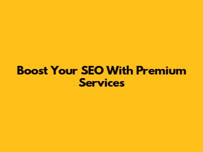 Boost Your SEO With Premium Services