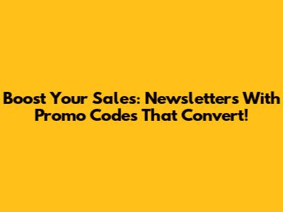 Boost Your Sales: Newsletters With Promo Codes That Convert!