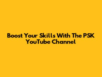 Boost Your Skills With The PSK YouTube Channel