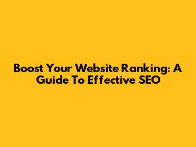 Boost Your Website Ranking: A Guide To Effective SEO