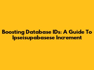 Boosting Database IDs: A Guide To Ipseisupabasese Increment