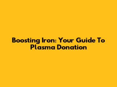 Boosting Iron: Your Guide To Plasma Donation