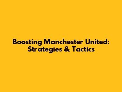 Boosting Manchester United: Strategies & Tactics
