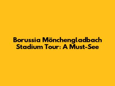 Borussia Mönchengladbach Stadium Tour: A Must-See
