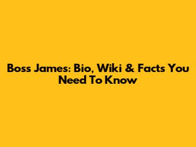 Boss James: Bio, Wiki & Facts You Need To Know