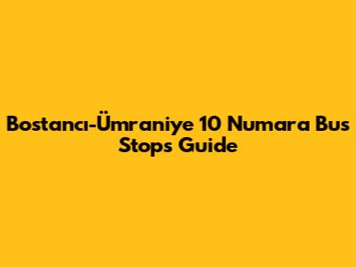 Bostancı-Ümraniye 10 Numara Bus Stops Guide