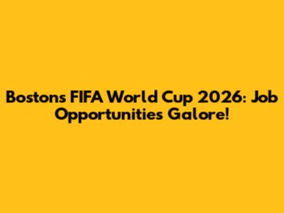 Boston's FIFA World Cup 2026: Job Opportunities Galore!