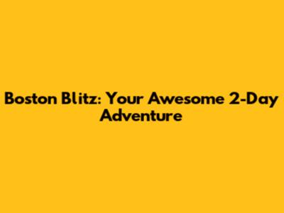 Boston Blitz: Your Awesome 2-Day Adventure