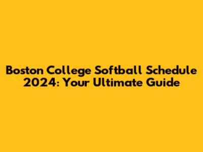 Boston College Softball Schedule 2024: Your Ultimate Guide
