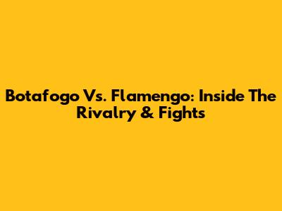 Botafogo Vs. Flamengo: Inside The Rivalry & Fights
