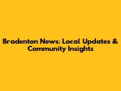 Bradenton News: Local Updates & Community Insights