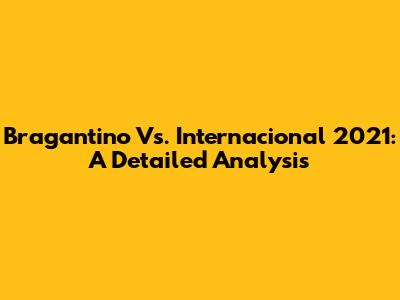 Bragantino Vs. Internacional 2021: A Detailed Analysis