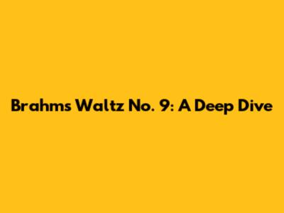 Brahms Waltz No. 9: A Deep Dive