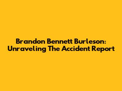 Brandon Bennett Burleson: Unraveling The Accident Report