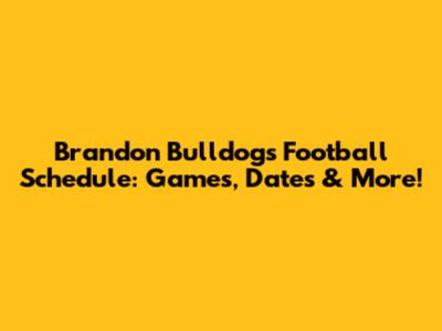 Brandon Bulldogs Football Schedule: Games, Dates & More!