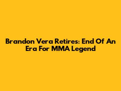 Brandon Vera Retires: End Of An Era For MMA Legend