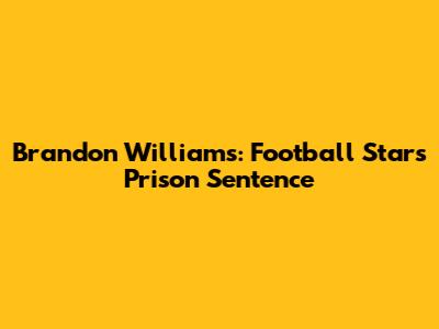 Brandon Williams: Football Star's Prison Sentence