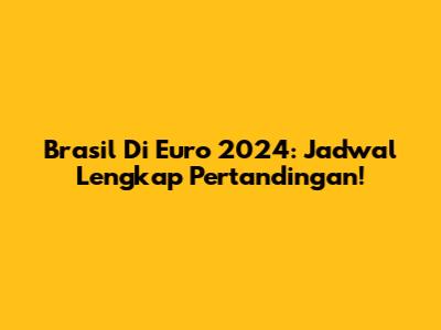 Brasil Di Euro 2024: Jadwal Lengkap Pertandingan!