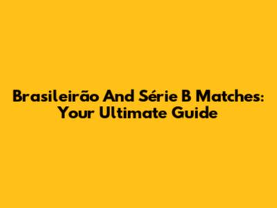 Brasileirão And Série B Matches: Your Ultimate Guide