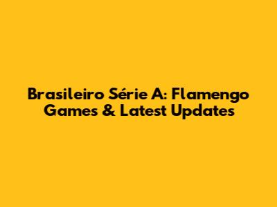 Brasileiro Série A: Flamengo Games & Latest Updates