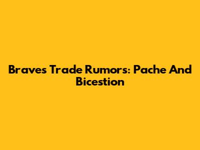 Braves Trade Rumors: Pache And Bicestion