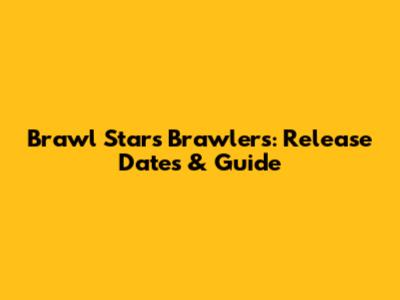 Brawl Stars Brawlers: Release Dates & Guide