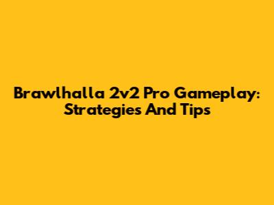 Brawlhalla 2v2 Pro Gameplay: Strategies And Tips