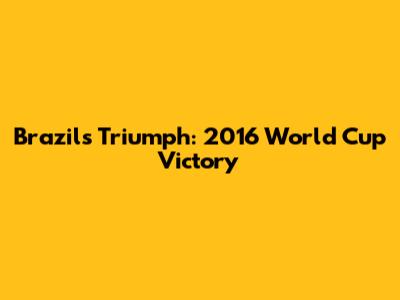 Brazil's Triumph: 2016 World Cup Victory