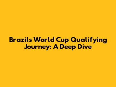 Brazil's World Cup Qualifying Journey: A Deep Dive