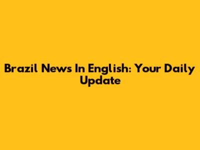 Brazil News In English: Your Daily Update