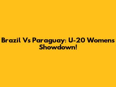 Brazil Vs Paraguay: U-20 Women's Showdown!