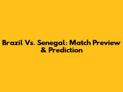 Brazil Vs. Senegal: Match Preview & Prediction
