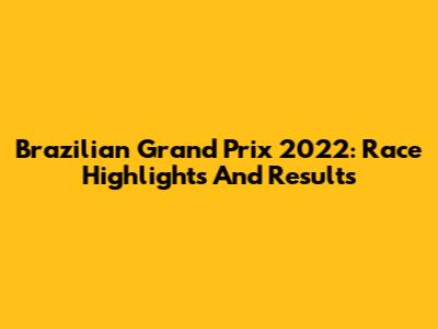 Brazilian Grand Prix 2022: Race Highlights And Results