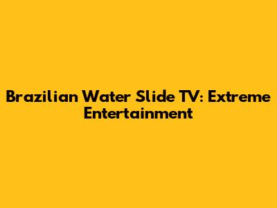 Brazilian Water Slide TV: Extreme Entertainment