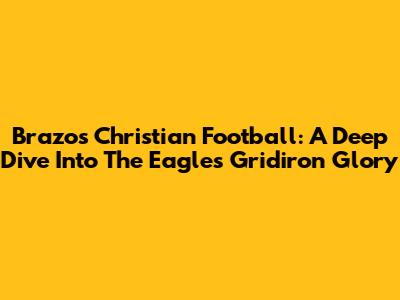 Brazos Christian Football: A Deep Dive Into The Eagles' Gridiron Glory